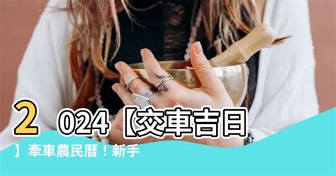 農民曆交車吉日|【2024交車吉日】農民曆牽車、交車好日子查詢